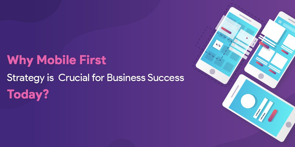 Why Mobile First Strategy is Crucial for Business Success Today?