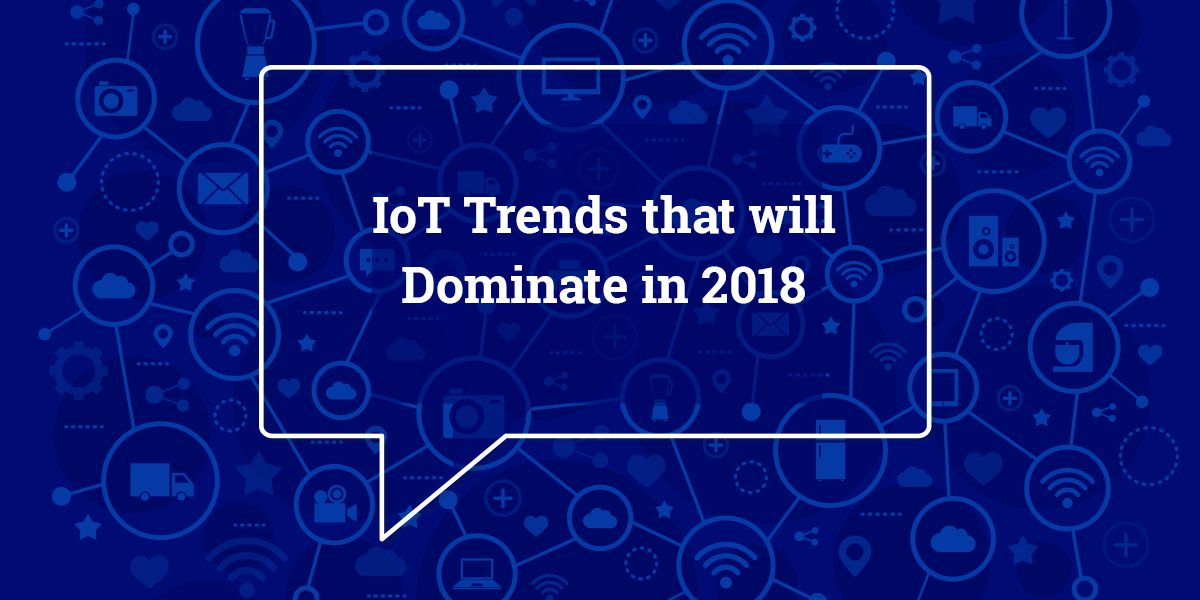 Top 5 IoT Technology Trends | IoT Trends that Will Dominate 2018