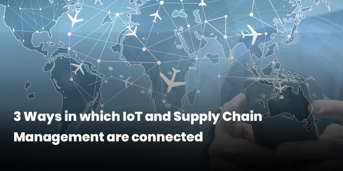 3 Ways in which IoT and Supply Chain Management are connected