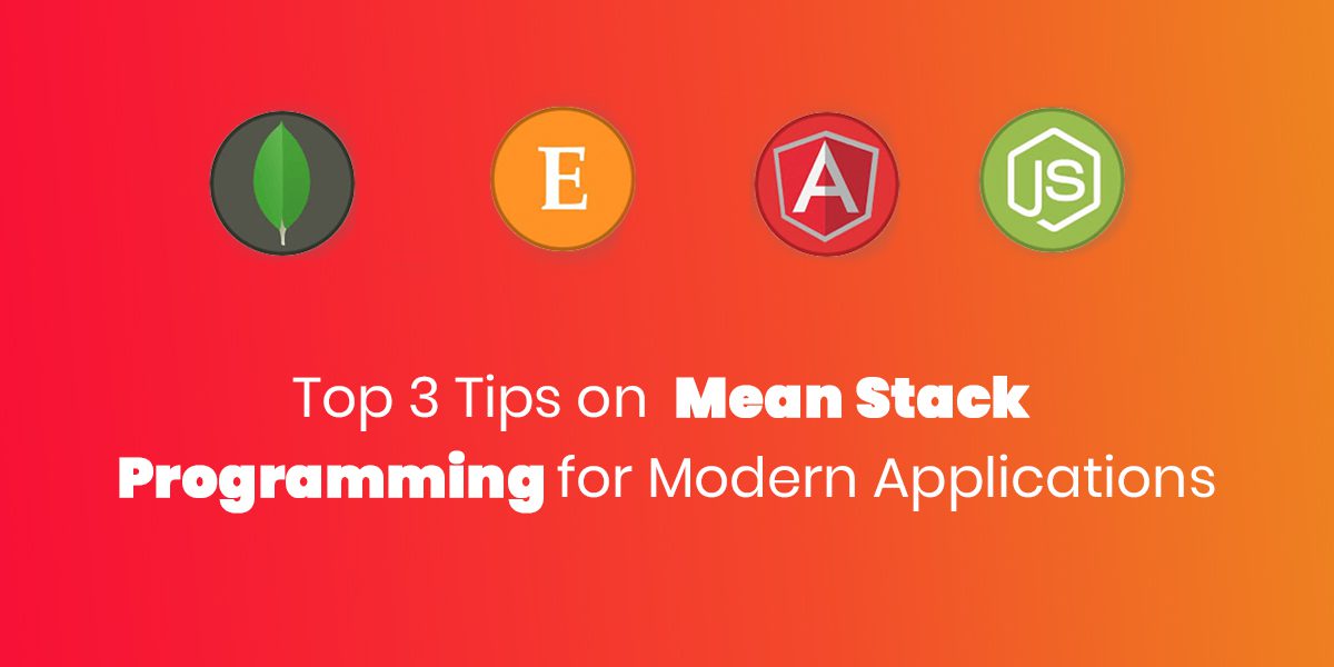 Top 3 Tips on Mean Stack Programming for Modern Applications