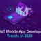 The 5 IoT Mobile Application Development Trends You Need to Explore in 2020