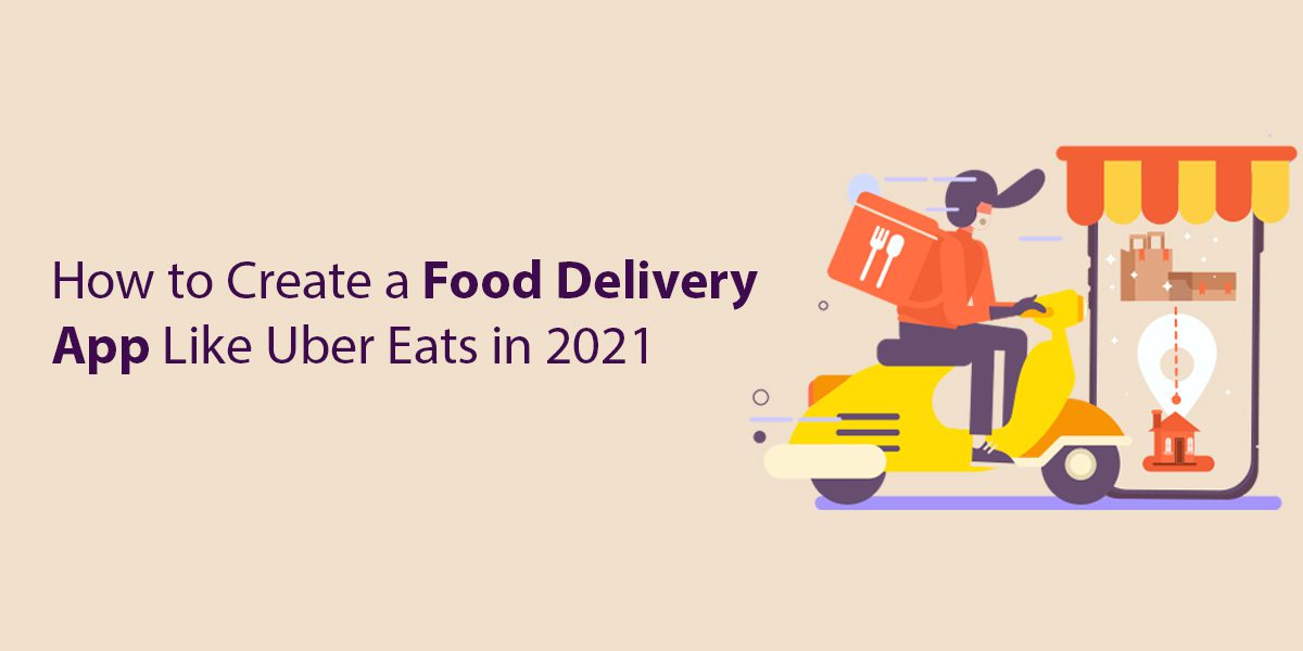 How to Create a Food Delivery App Like Uber Eats in 2021