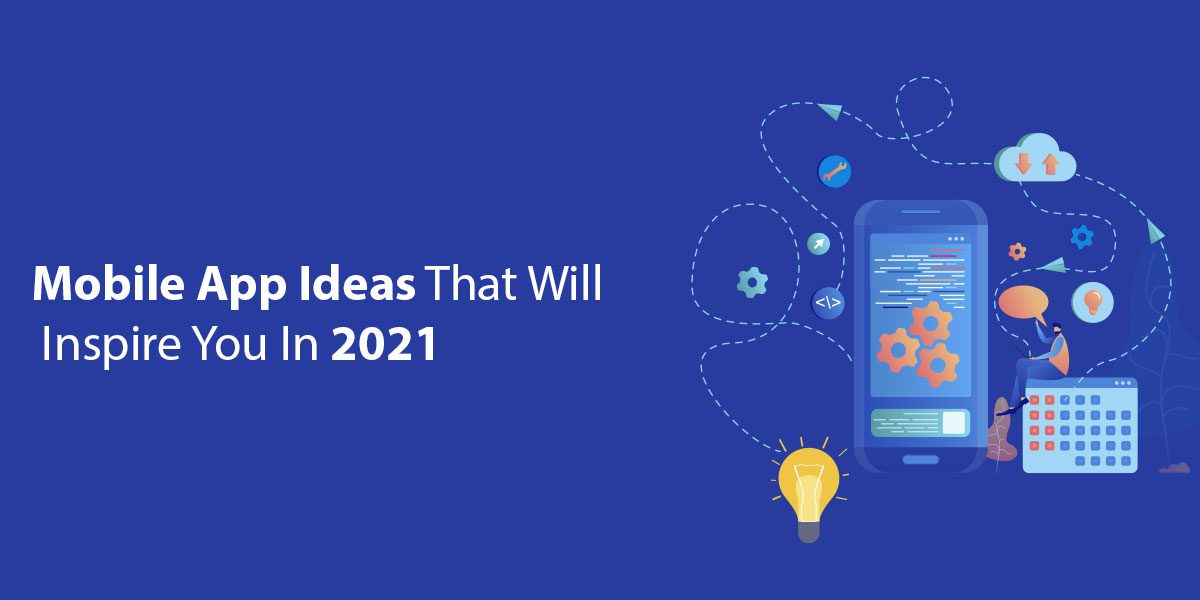 Mobile App Ideas That Will Inspire You In 2021